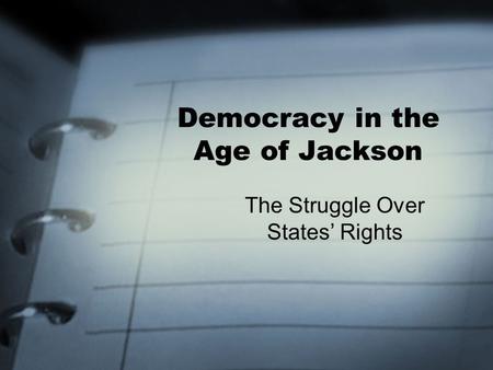 Democracy in the Age of Jackson The Struggle Over States’ Rights.