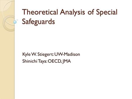 Theoretical Analysis of Special Safeguards Kyle W. Stiegert: UW-Madison Shinichi Taya: OECD, JMA.