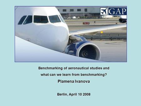 Benchmarking of aeronautical studies and what can we learn from benchmarking? Plamena Ivanova Berlin, April 10 2008.