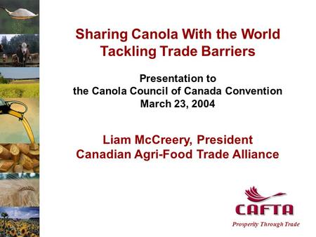 Prosperity Through Trade Sharing Canola With the World Tackling Trade Barriers Presentation to the Canola Council of Canada Convention March 23, 2004 Liam.
