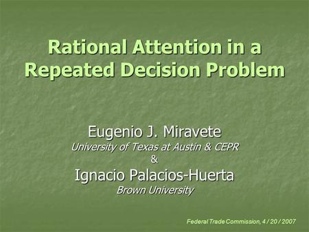Rational Attention in a Repeated Decision Problem Eugenio J. Miravete University of Texas at Austin & CEPR & Ignacio Palacios-Huerta Brown University Federal.