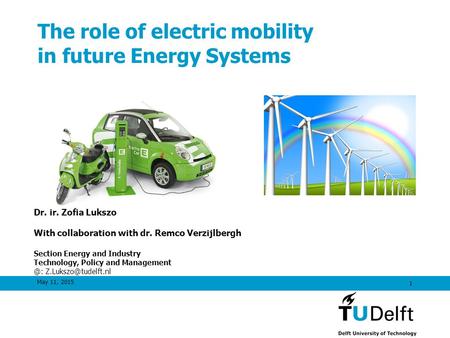 May 11, 2015 1 The role of electric mobility in future Energy Systems Dr. ir. Zofia Lukszo With collaboration with dr. Remco Verzijlbergh Section Energy.