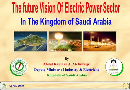 By Abdul Rahman A. Al-Tuwaijri Deputy Minister of Industry & Electricity Kingdom of Saudi Arabia April, 2000 April, 20001.