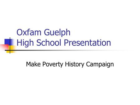 Oxfam Guelph High School Presentation Make Poverty History Campaign.