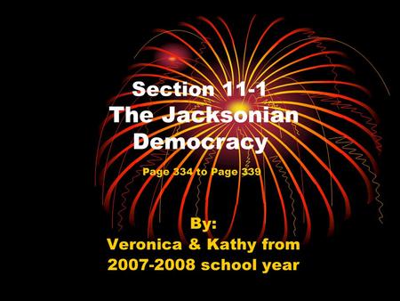 Section 11-1 The Jacksonian Democracy By: Veronica & Kathy from 2007-2008 school year Page 334 to Page 339.