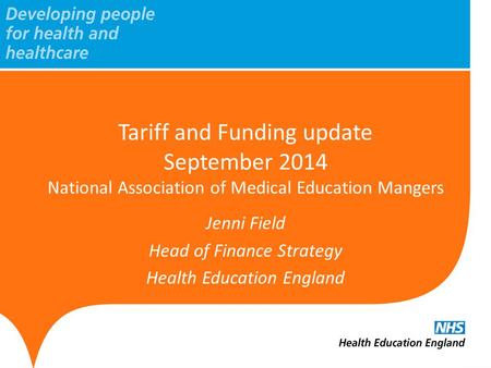 Tariff and Funding update September 2014 National Association of Medical Education Mangers Jenni Field Head of Finance Strategy Health Education England.