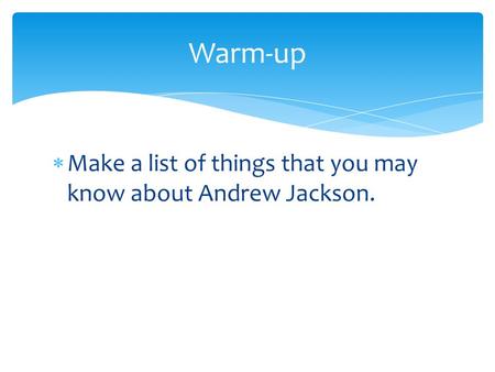  Make a list of things that you may know about Andrew Jackson. Warm-up.