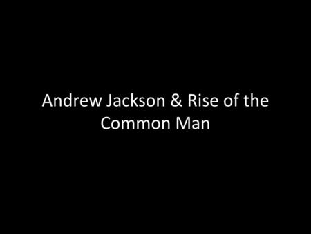Andrew Jackson & Rise of the Common Man. Biography o Born in SC, but lived in Tennessee o 1 st President to live west of the Appalachian o Popular among.