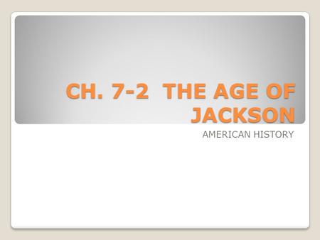 CH. 7-2 THE AGE OF JACKSON AMERICAN HISTORY. PATH TO THE PRESIDENCY Andrew Jackson served in the Revolution At a young age, he was “roaring, rollicking,