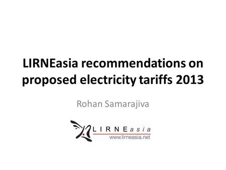 LIRNEasia recommendations on proposed electricity tariffs 2013 Rohan Samarajiva.
