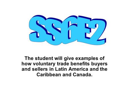 SS6E2 The student will give examples of how voluntary trade benefits buyers and sellers in Latin America and the Caribbean and Canada.