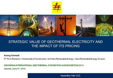 STRATEGIC VALUE OF GEOTHERMAL ELECTRICITY AND THE IMPACT OF ITS PRICING Anang Yahmadi PT PLN (Persero) – Directorate of Construction and New/Renewable.