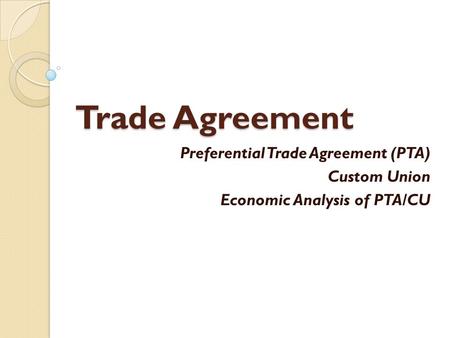 Trade Agreement Preferential Trade Agreement (PTA) Custom Union Economic Analysis of PTA/CU.