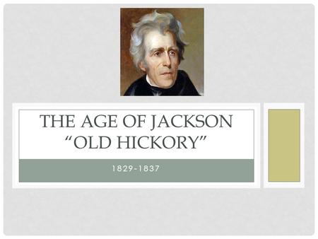 1829-1837 THE AGE OF JACKSON “OLD HICKORY”. ELECTION OF 1824 Jackson won popular vote No clear majority in electoral college- House to decide “Corrupt.