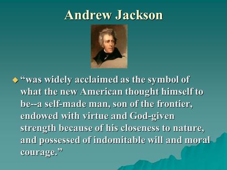 Andrew Jackson  “was widely acclaimed as the symbol of what the new American thought himself to be--a self-made man, son of the frontier, endowed with.