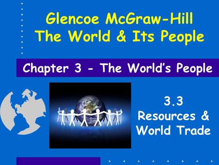 Chapter 3 - The World’s People Glencoe McGraw-Hill The World & Its People 3.3 Resources & World Trade.