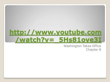 /watch?v=_5Hs81ove3I  /watch?v=_5Hs81ove3I Washington Takes Office Chapter 8.