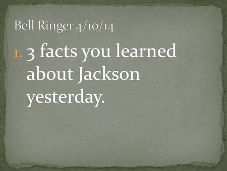 1. 3 facts you learned about Jackson yesterday..