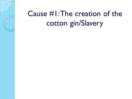 Cause #1: The creation of the cotton gin/Slavery.