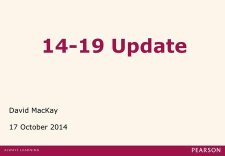 14-19 Update David MacKay 17 October 2014. Content of presentation 1. Academic qualification reforms: a) GCSEs b) A level review for England c) Core Mathematics.