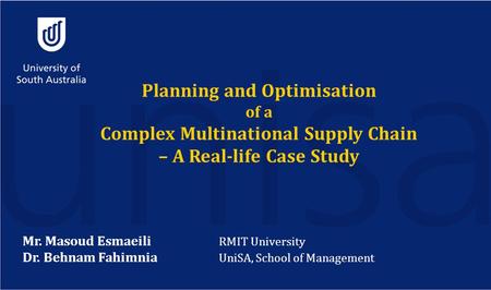 Planning and Optimisation of a Complex Multinational Supply Chain – A Real-life Case Study Mr. Masoud Esmaeili RMIT University Dr. Behnam Fahimnia UniSA,