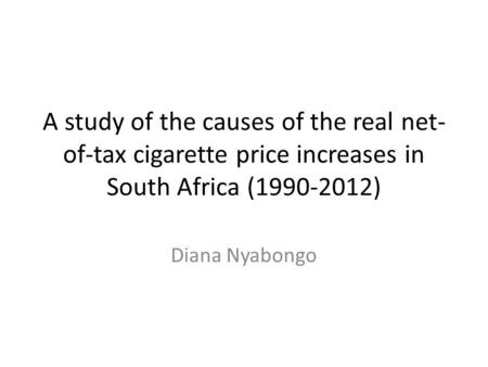 A study of the causes of the real net- of-tax cigarette price increases in South Africa (1990-2012) Diana Nyabongo.