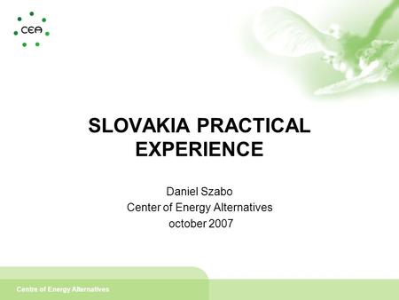 Centre of Energy Alternatives SLOVAKIA PRACTICAL EXPERIENCE Daniel Szabo Center of Energy Alternatives october 2007.