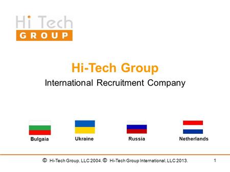 1 Hi-Tech Group International Recruitment Company UkraineRussiaNetherlands Bulgaia © Hi-Tech Group, LLC 2004. © Hi-Tech Group International, LLC 2013.