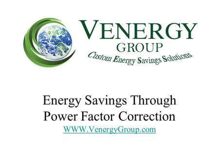 Energy Savings Through Power Factor Correction WWW.VenergyGroup.com.