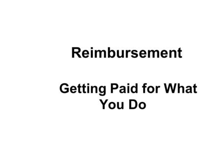 Reimbursement Getting Paid for What You Do. Enhancing Reimbursement: What do You Need to Know? Types of health plans and differences Authorization process.