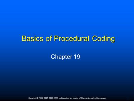 1 Copyright © 2011, 2007, 2003, 1999 by Saunders, an imprint of Elsevier Inc. All rights reserved. Basics of Procedural Coding Chapter 19.