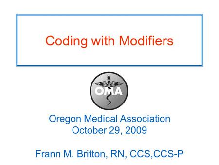 Coding with Modifiers Oregon Medical Association October 29, 2009