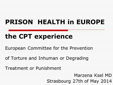 PRISON HEALTH in EUROPE the CPT experience European Committee for the Prevention of Torture and Inhuman or Degrading Treatment or Punishment Marzena Ksel.