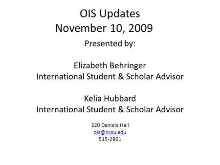 OIS Updates November 10, 2009 Presented by: Elizabeth Behringer International Student & Scholar Advisor Kelia Hubbard International Student & Scholar Advisor.