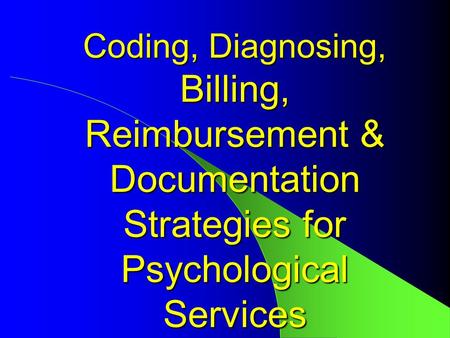 Coding, Diagnosing, Billing, Reimbursement & Documentation Strategies for Psychological Services.