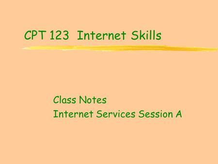 CPT 123 Internet Skills Class Notes Internet Services Session A.