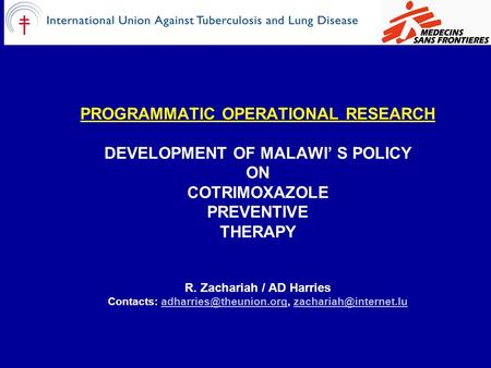 PROGRAMMATIC OPERATIONAL RESEARCH DEVELOPMENT OF MALAWI’ S POLICY ON COTRIMOXAZOLE PREVENTIVE THERAPY R. Zachariah / AD Harries Contacts: