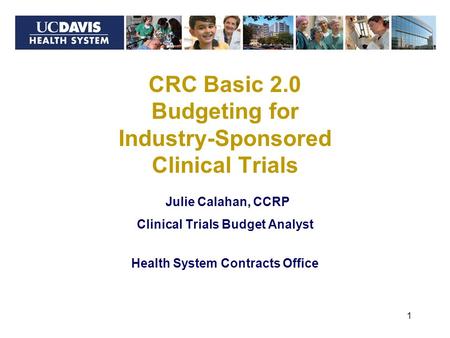 Julie Calahan, CCRP Clinical Trials Budget Analyst Health System Contracts Office 1 CRC Basic 2.0 Budgeting for Industry-Sponsored Clinical Trials.