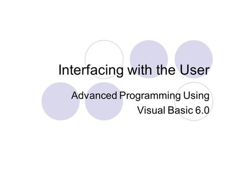 Interfacing with the User Advanced Programming Using Visual Basic 6.0.