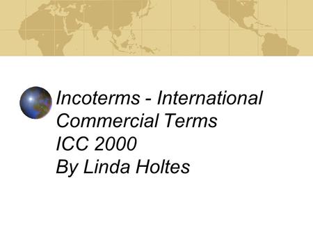 Incoterms - International Commercial Terms ICC 2000 By Linda Holtes.
