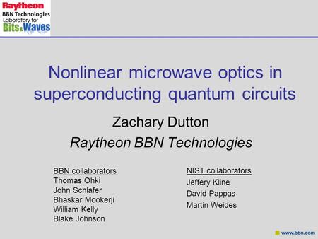 Nonlinear microwave optics in superconducting quantum circuits Zachary Dutton Raytheon BBN Technologies BBN collaborators Thomas Ohki John Schlafer Bhaskar.