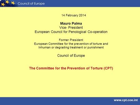 Www.cpt.coe.int 14 February 2014 Mauro Palma Vice- President European Council for Penological Co-operation Former President European Committee for the.