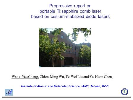 Institute of Atomic and Molecular Science, IAMS, Taiwan, ROC Wang-Yau Cheng, Chien-Ming Wu, Tz-Wei Liu and Yo-Huan Chen Progressive report on portable.
