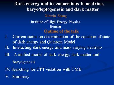 Dark energy and its connections to neutrino, baryo/leptogenesis and dark matter Xinmin Zhang Institute of High Energy Physics Beijing Outline of the talk.