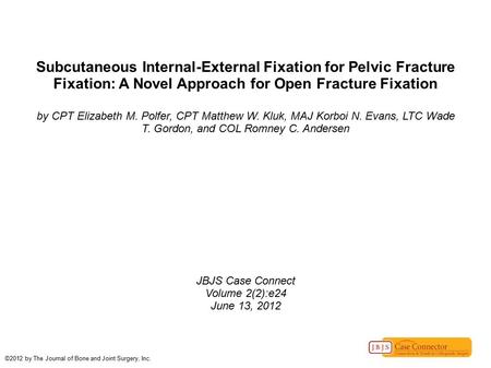 Subcutaneous Internal-External Fixation for Pelvic Fracture Fixation: A Novel Approach for Open Fracture Fixation by CPT Elizabeth M. Polfer, CPT Matthew.