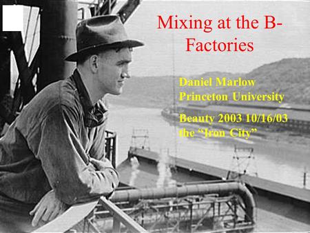 Mixing at the B- Factories Daniel Marlow Princeton University Beauty 2003 10/16/03 the “Iron City”