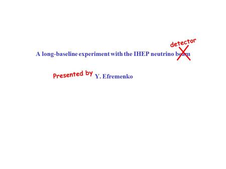A long-baseline experiment with the IHEP neutrino beam Y. Efremenko detector Presented by.