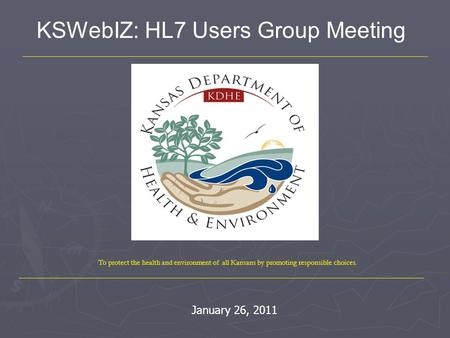 To protect the health and environment of all Kansans by promoting responsible choices. KSWebIZ: HL7 Users Group Meeting January 26, 2011.