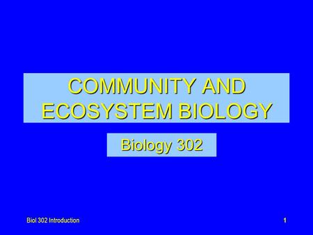 Biol 302 Introduction1 COMMUNITY AND ECOSYSTEM BIOLOGY Biology 302.
