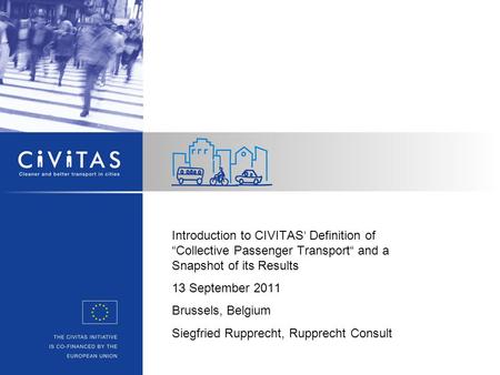 Introduction to CIVITAS‘ Definition of “Collective Passenger Transport“ and a Snapshot of its Results 13 September 2011 Brussels, Belgium Siegfried Rupprecht,
